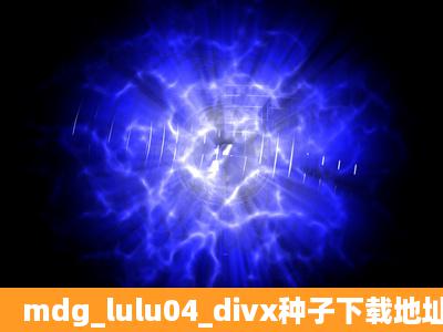 mdg_lulu04_divx种子下载地址有么