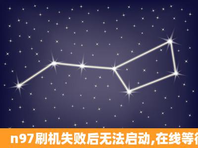 n97刷机失败后无法启动,在线等待解决