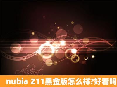 nubia Z11黑金版怎么样?好看吗