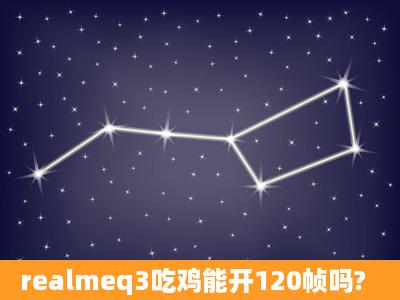 realmeq3吃鸡能开120帧吗?