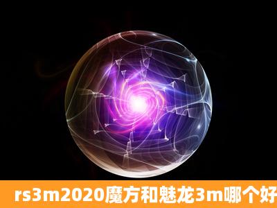 rs3m2020魔方和魅龙3m哪个好?