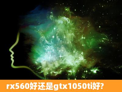 rx560好还是gtx1050ti好?