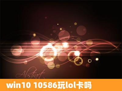 win10 10586玩lol卡吗