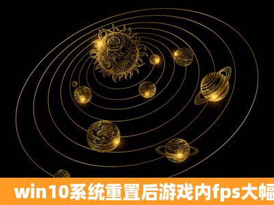 win10系统重置后游戏内fps大幅降低,是显卡的问题吗?双显卡,一个...