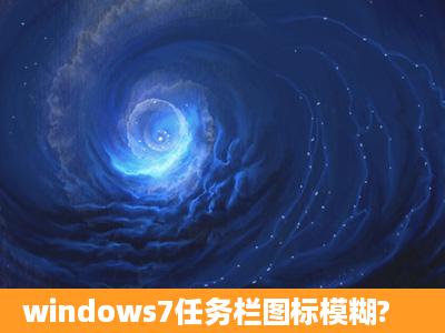 windows7任务栏图标模糊?