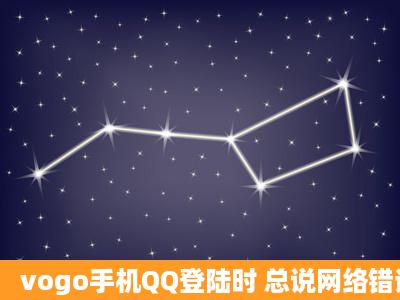 vogo手机QQ登陆时 总说网络错误 请检查网络设置 错误ID=40