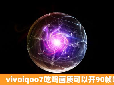 vivoiqoo7吃鸡画质可以开90帧吗?