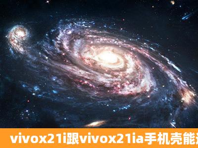 vivox21i跟vivox21ia手机壳能通用吗