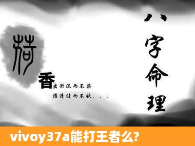 vivoy37a能打王者么?