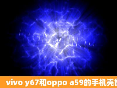 vivo y67和oppo a59的手机壳能共用吗?